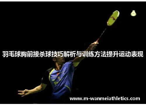羽毛球胸前接杀球技巧解析与训练方法提升运动表现