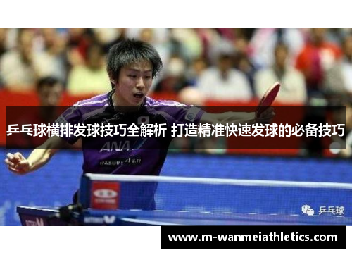 乒乓球横排发球技巧全解析 打造精准快速发球的必备技巧