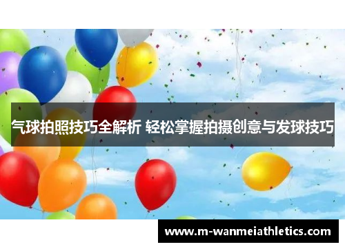 气球拍照技巧全解析 轻松掌握拍摄创意与发球技巧