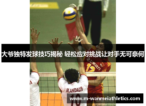 大爷独特发球技巧揭秘 轻松应对挑战让对手无可奈何