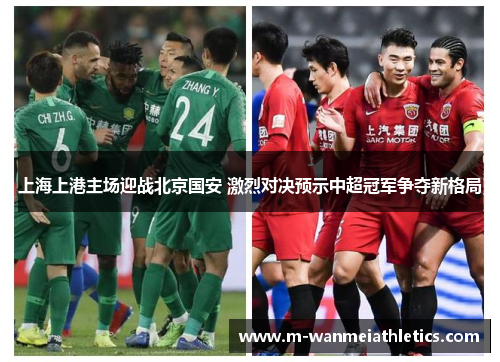 上海上港主场迎战北京国安 激烈对决预示中超冠军争夺新格局