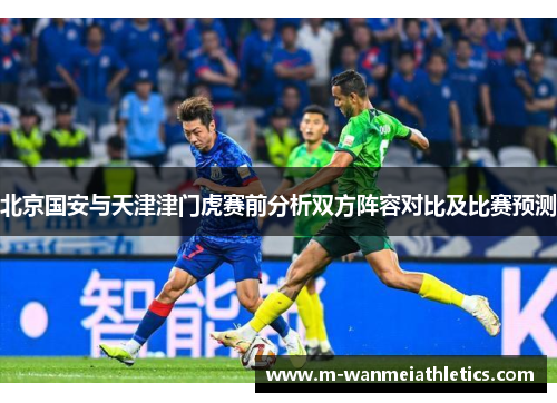 北京国安与天津津门虎赛前分析双方阵容对比及比赛预测