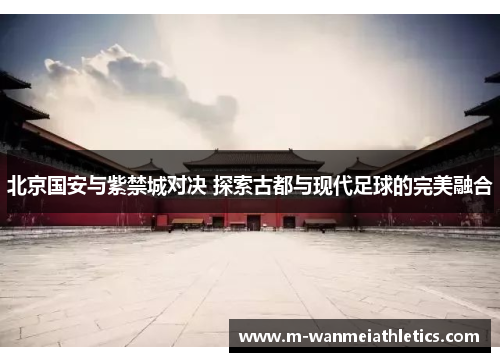 北京国安与紫禁城对决 探索古都与现代足球的完美融合
