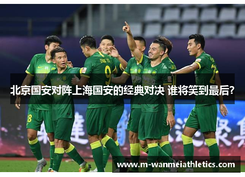 北京国安对阵上海国安的经典对决 谁将笑到最后？
