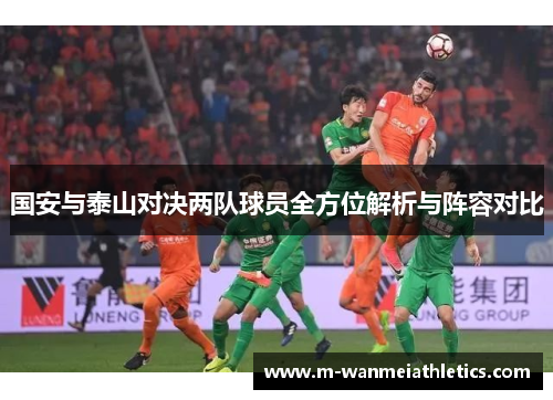 国安与泰山对决两队球员全方位解析与阵容对比